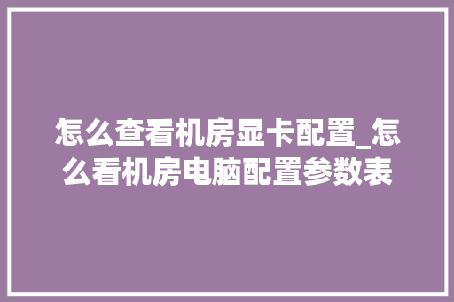 怎么查看机房显卡配置_怎么看机房电脑配置参数表