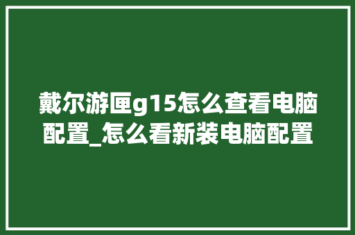 戴尔游匣g15怎么查看电脑配置_怎么看新装电脑配置参数表
