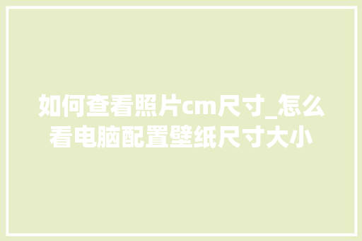 如何查看照片cm尺寸_怎么看电脑配置壁纸尺寸大小