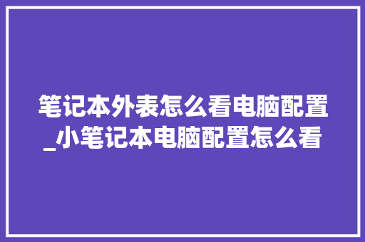 笔记本外表怎么看电脑配置_小笔记本电脑配置怎么看型号