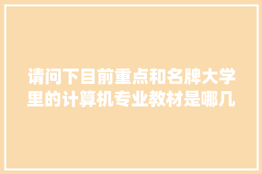 请问下目前重点和名牌大学里的计算机专业教材是哪几本书,在书店里能买的到吗_电脑基础知识书本有哪些
