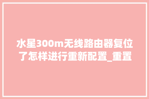 水星300m无线路由器复位了怎样进行重新配置_重置后的电脑怎么看配置信息