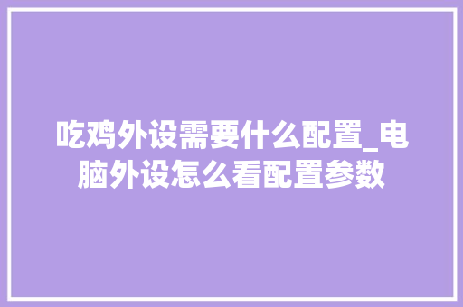 吃鸡外设需要什么配置_电脑外设怎么看配置参数