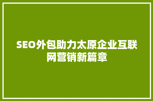 SEO外包助力太原企业互联网营销新篇章 操作系统 SEO外包助力太原企业互联网营销新篇章 SEO外包助力太原企业互联网营销新篇章 操作系统