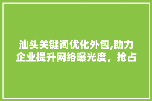 汕头关键词优化外包,助力企业提升网络曝光度，抢占市场先机