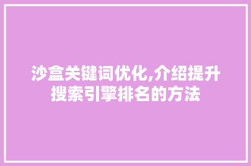 沙盒关键词优化,介绍提升搜索引擎排名的方法