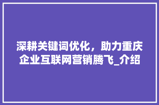 深耕关键词优化，助力重庆企业互联网营销腾飞_介绍重庆地区关键词优化最佳方法