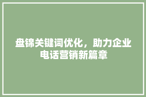 盘锦关键词优化，助力企业电话营销新篇章