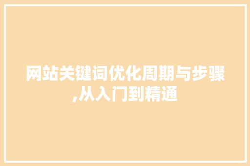 网站关键词优化周期与步骤,从入门到精通