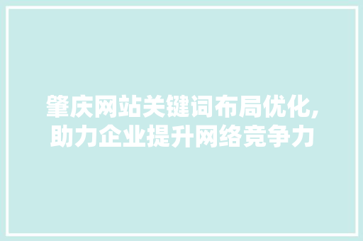 肇庆网站关键词布局优化,助力企业提升网络竞争力