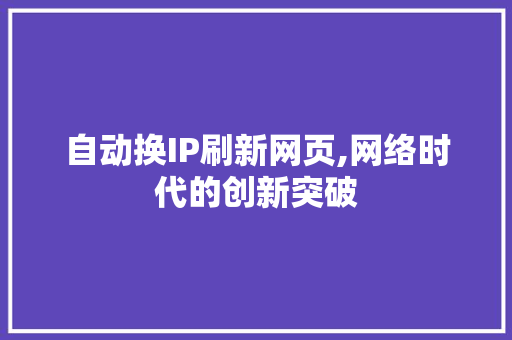 自动换IP刷新网页,网络时代的创新突破
