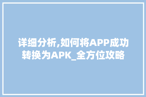 详细分析,如何将APP成功转换为APK_全方位攻略