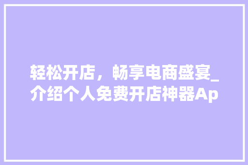 轻松开店，畅享电商盛宴_介绍个人免费开店神器App