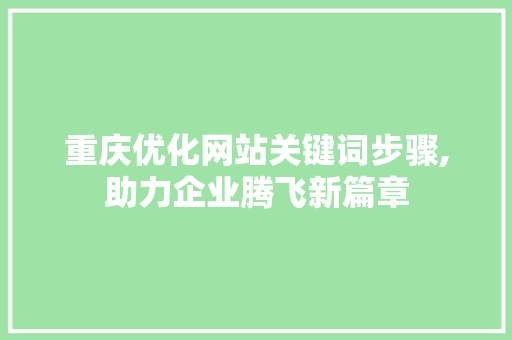 重庆优化网站关键词步骤,助力企业腾飞新篇章 重庆优化网站关键词步骤,助力企业腾飞新篇章