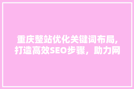 重庆整站优化关键词布局,打造高效SEO步骤,助力网站崛起 重庆整站优化关键词布局,打造高效SEO步骤,助力网站崛起
