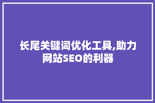 长尾关键词优化工具,助力网站SEO的利器