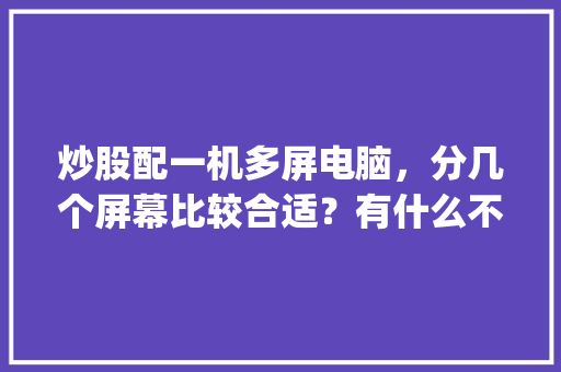 炒股配一机多屏电脑，分几个屏幕比较合适？有什么不错的电脑配置可以推荐？ _怎么看电脑有没有分屏