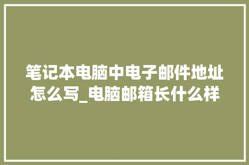 笔记本电脑中电子邮件地址怎么写_电脑邮箱长什么样