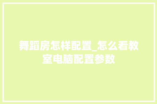 舞蹈房怎样配置_怎么看教室电脑配置参数 电脑配置