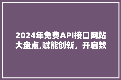 2024年免费API接口网站大盘点,赋能创新，开启数据互联新纪元