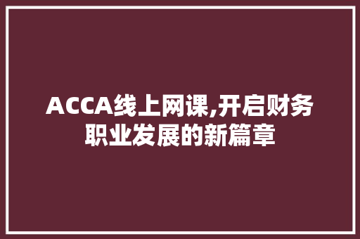ACCA线上网课,开启财务职业发展的新篇章