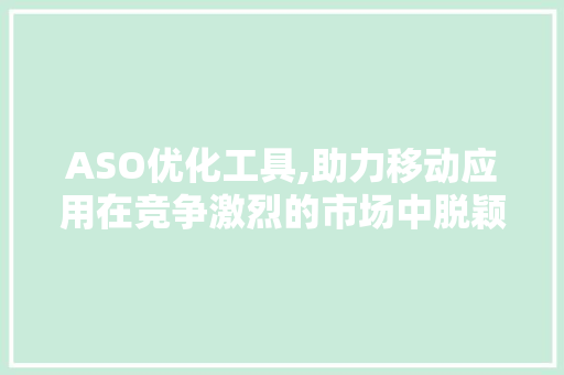 ASO优化工具,助力移动应用在竞争激烈的市场中脱颖而出