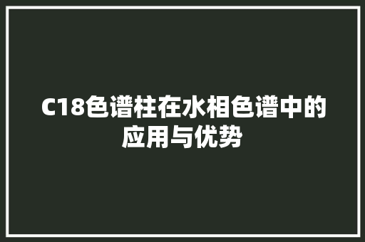 C18色谱柱在水相色谱中的应用与优势