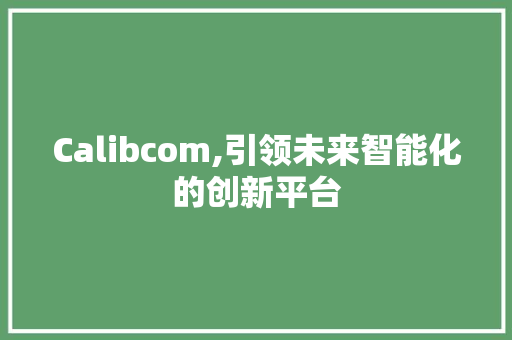 Calibcom,引领未来智能化的创新平台