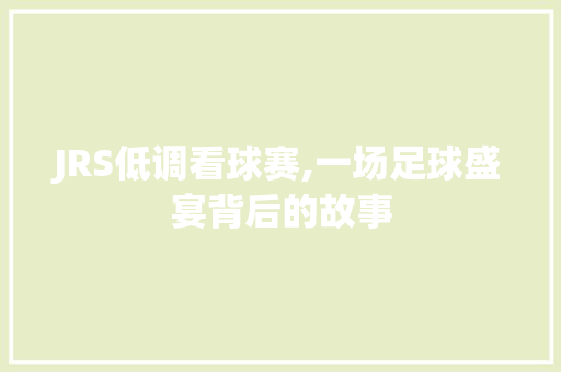 JRS低调看球赛,一场足球盛宴背后的故事