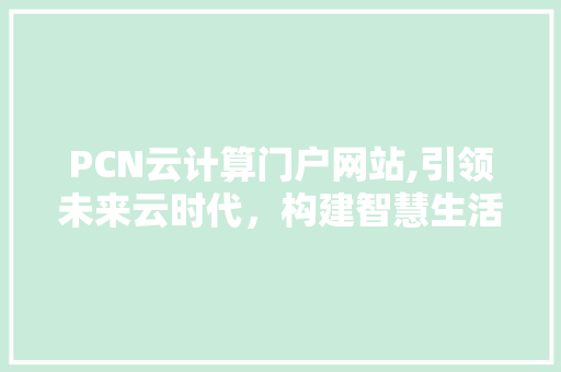 PCN云计算门户网站,引领未来云时代，构建智慧生活新生态