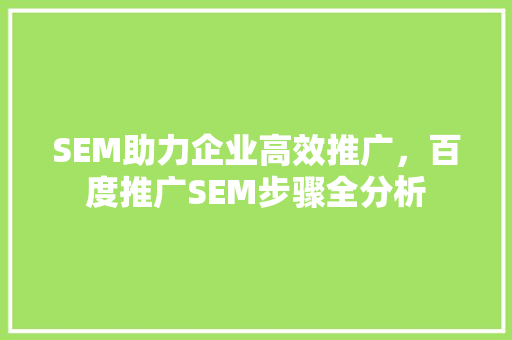 SEM助力企业高效推广，百度推广SEM步骤全分析