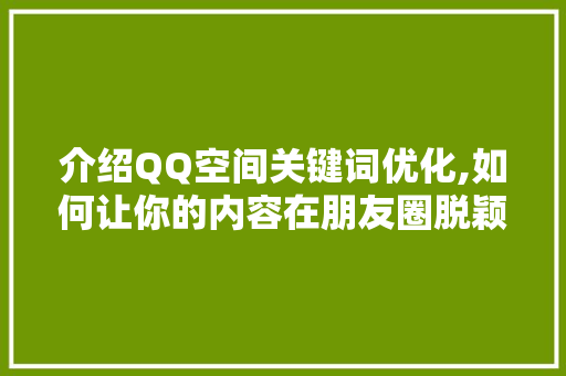 介绍QQ空间关键词优化,如何让你的内容在朋友圈脱颖而出