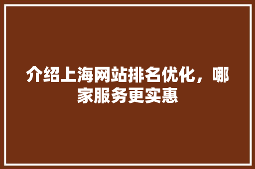 介绍上海网站排名优化，哪家服务更实惠