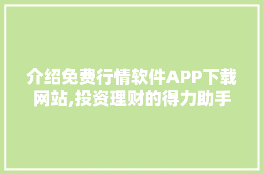 介绍免费行情软件APP下载网站,投资理财的得力助手