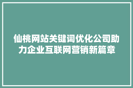 仙桃网站关键词优化公司助力企业互联网营销新篇章
