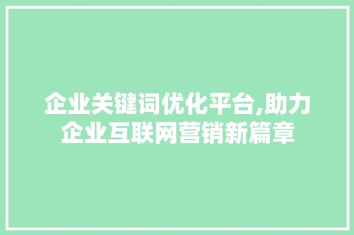 企业关键词优化平台,助力企业互联网营销新篇章