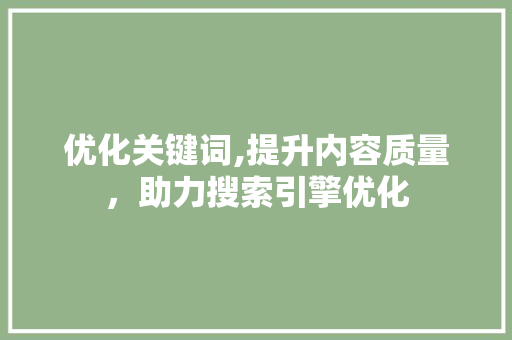 优化关键词,提升内容质量,助力搜索引擎优化 优化关键词,提升内容质量,助力搜索引擎优化