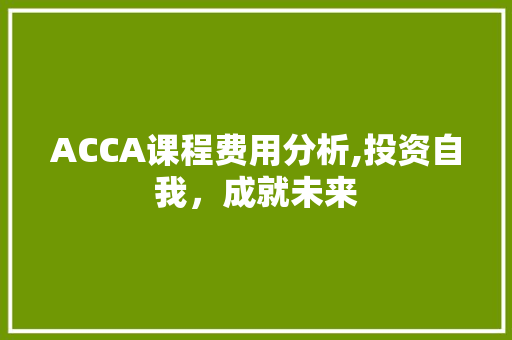 ACCA课程费用分析,投资自我，成就未来 操作系统