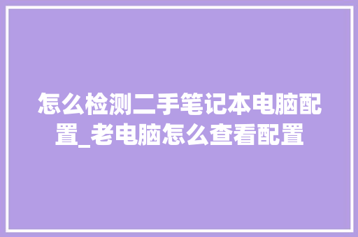 怎么检测二手笔记本电脑配置_老电脑怎么查看配置
