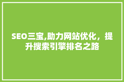SEO三宝,助力网站优化，提升搜索引擎排名之路