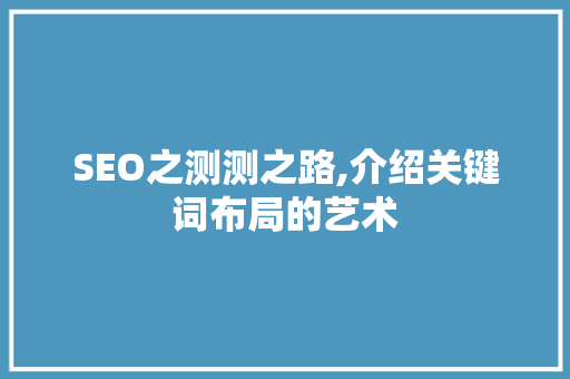 SEO之测测之路,介绍关键词布局的艺术