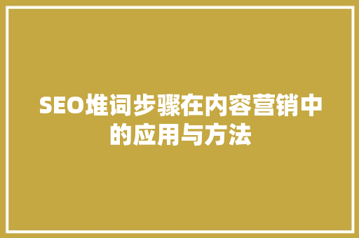 SEO堆词步骤在内容营销中的应用与方法