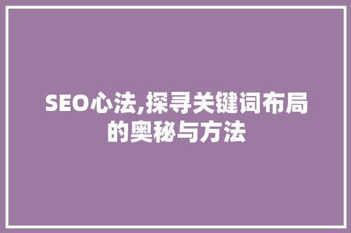 SEO心法,探寻关键词布局的奥秘与方法
