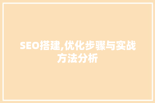 SEO搭建,优化步骤与实战方法分析