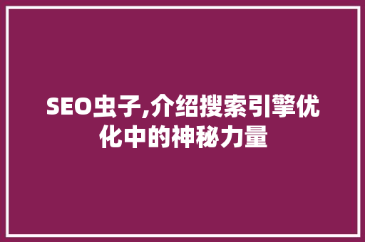 SEO虫子,介绍搜索引擎优化中的神秘力量