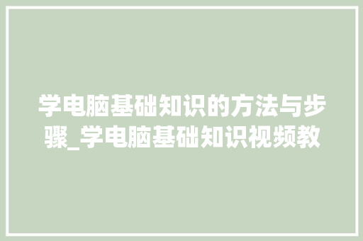 学电脑基础知识的方法与步骤_学电脑基础知识视频教程