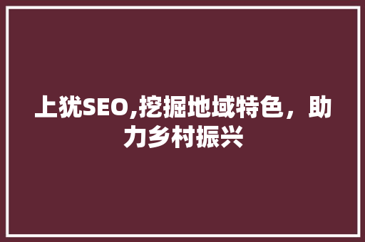 上犹SEO,挖掘地域特色，助力乡村振兴