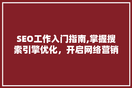 SEO工作入门指南,掌握搜索引擎优化，开启网络营销新篇章 SEO工作入门指南,掌握搜索引擎优化，开启网络营销新篇章 操作系统