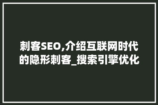 刺客SEO,介绍互联网时代的隐形刺客_搜索引擎优化步骤分析 刺客SEO,介绍互联网时代的隐形刺客_搜索引擎优化步骤分析