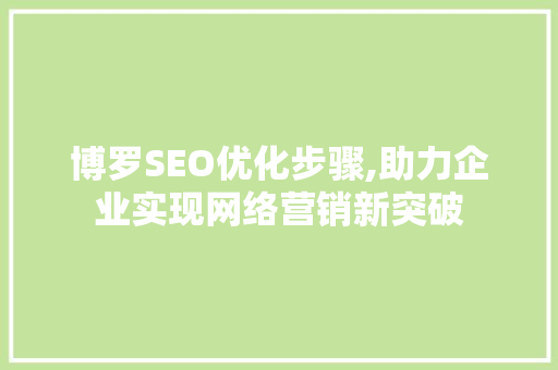 博罗SEO优化步骤,助力企业实现网络营销新突破 博罗SEO优化步骤,助力企业实现网络营销新突破